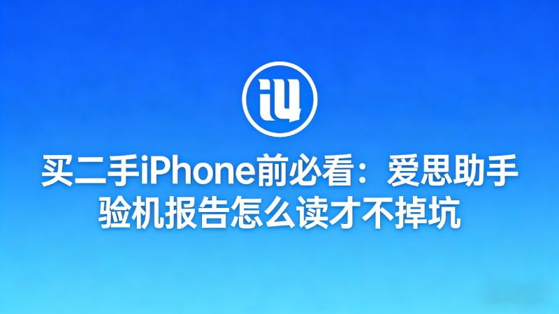 买二手iPhone前必看：爱思助手验机报告怎么读才不掉坑