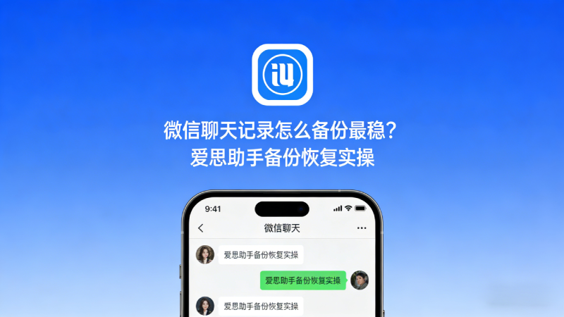 微信聊天记录怎么备份最稳？爱思助手备份恢复实操